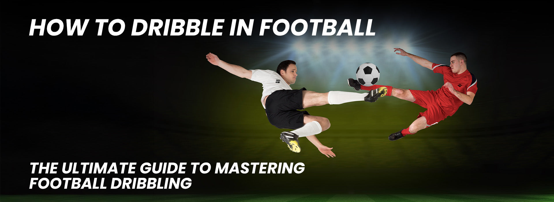 How to Dribble in Football: The Ultimate Guide